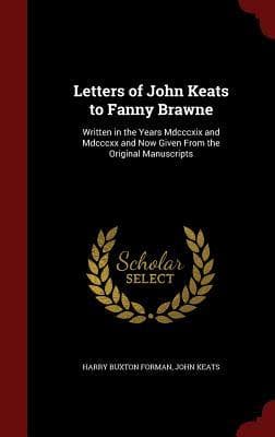 Letters of John Keats to Fanny Brawne: Written in the Years Mdcccxix and Mdcccxx and Now Given From the Original Manuscripts