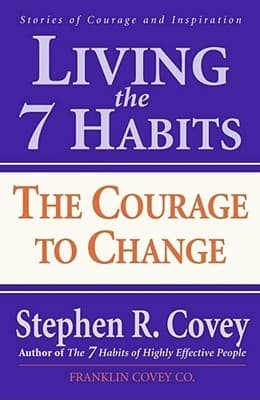 Living the 7 Habits: The Courage to Change