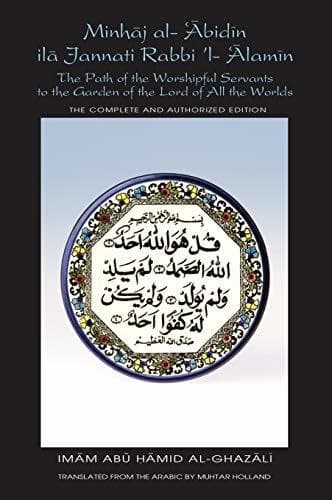 The Path of the Worshipful Servants to the Garden of the Lord of All the Worlds: Minhaj al-'Abidin ila Jannati Rabbi ’l-'Alamin