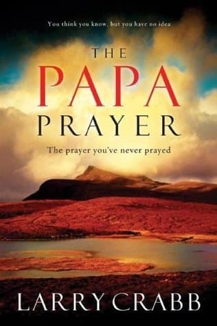 The Papa Prayer: The Prayer You've Never Prayed