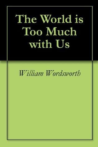 The World is Too Much with Us