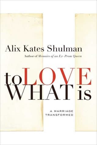 To Love What Is: A Marriage Transformed