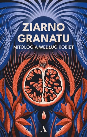 Ziarno granatu. Mitologia według kobiet