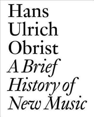 A Brief History of New Music: By Hans Ulrich Obrist