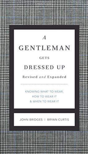 A Gentleman Gets Dressed Up: What to Wear, How to Wear It, and When to Wear It