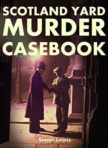 A SCOTLAND YARD MURDER CASEBOOK: Classic Crime - the True Story of Nine Murders and One British Detective