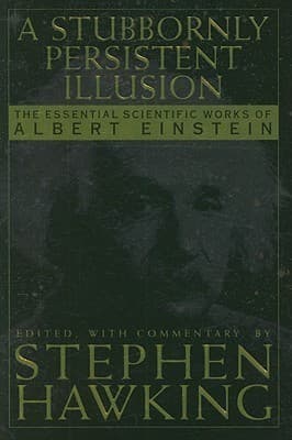 A Stubbornly Persistent Illusion: The Essential Scientific Works of Albert Einstein