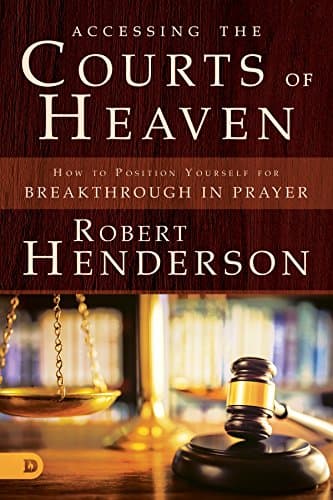 Accessing the Courts of Heaven: How to Position Yourself for Breakthrough in Prayer