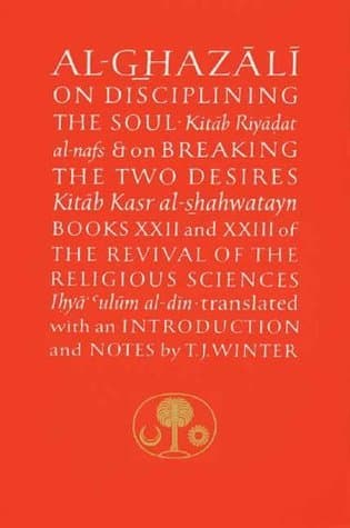 Al-Ghazali on Disciplining the Soul and on Breaking the Two Desires
