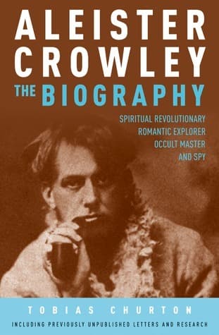 Aleister Crowley - The Biography: Spiritual Revolutionary, Romantic Explorer, Occult Master and Spy