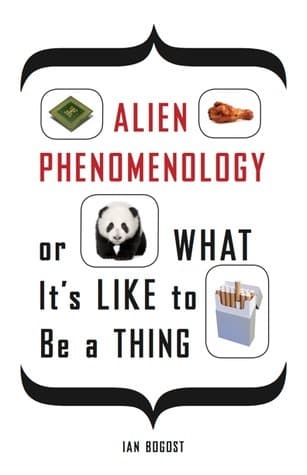 Alien Phenomenology, or What It’s Like to Be a Thing