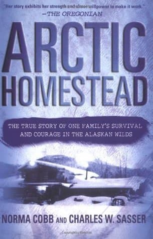 Arctic Homestead: The True Story of One Family's Survival and Courage in the Alaskan Wilds