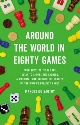 Around the World in Eighty Games: From Tarot to Tic-Tac-Toe, Catan to Chutes and Ladders, a Mathematician Unlocks the Secrets of the World's Greatest Games