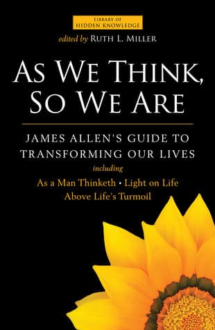 As We Think, So We Are: James Allen's Guide to Transforming Our Lives