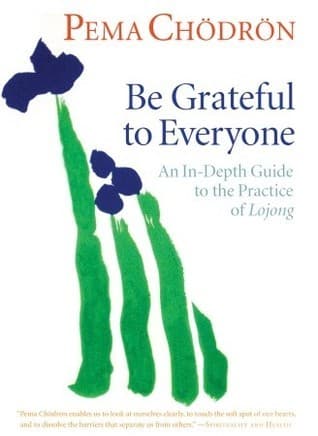 Be Grateful to Everyone: An In-depth Guide to the Practice of Lojong