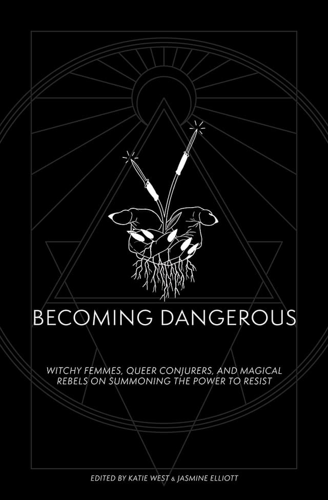 Becoming Dangerous: Witchy Femmes, Queer Conjurers and Magical Rebels on Summoning the Power to Resist