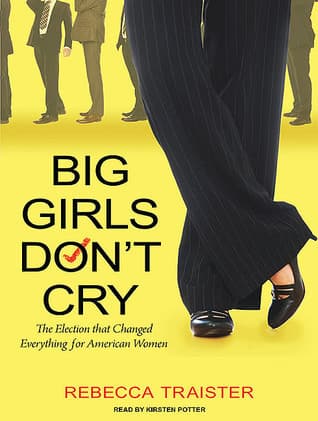 Big Girls Don't Cry: The Election That Changed Everything for American Women