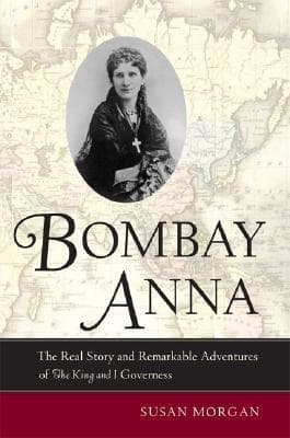 Bombay Anna: The Real Story and Remarkable Adventures of the "King and I" Governess