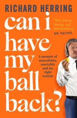 Can I Have My Ball Back? - A Memoir of Masculinity, Mortality and My Right Testicle