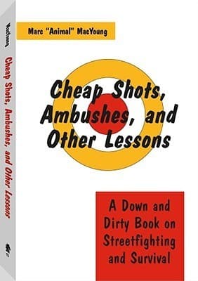 Cheap Shots, Ambushes, and Other Lessons: A Down and Dirty Book on Streetfighting and Survival