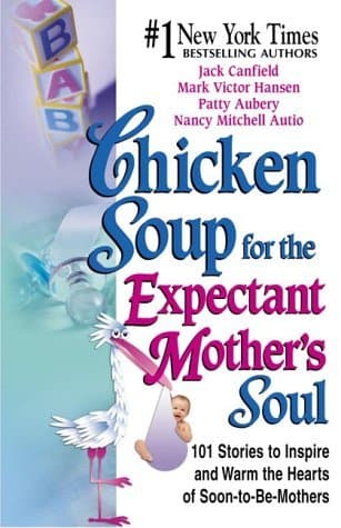 Chicken Soup for the Expectant Mother's Soul: 102 Stories to Inspire and Warm the Hearts of Soon-to-be Mothers