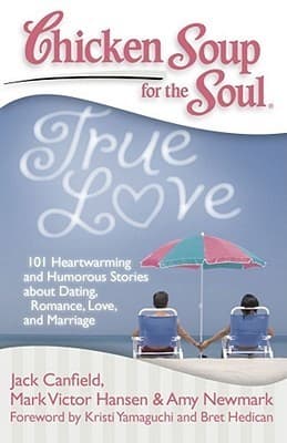 Chicken Soup for the Soul: True Love: 101 Heartwarming and Humorous Stories about Dating, Romance, Love, and Marriage