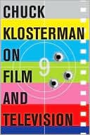 Chuck Klosterman on Film and Television: A Collection of Previously Published Essays