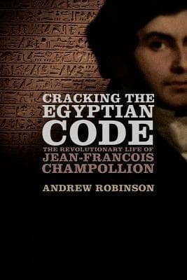 Cracking the Egyptian Code: The Revolutionary Life of Jean-François Champollion