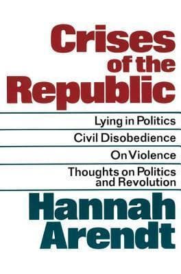 Crises of the Republic: Lying in Politics, Civil Disobedience, On Violence, and Thoughts on Politics and Revolution