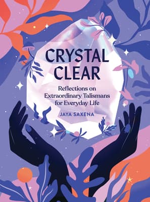 Crystal Clear: Reflections on Extraordinary Talismans For Everyday Life