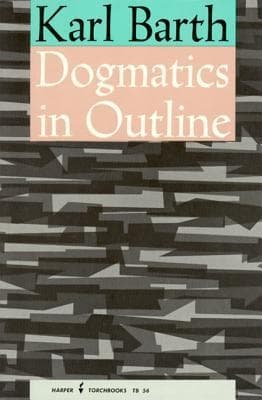 Dogmatics in Outline: Essential Christian Theology from the Twentieth Century's Greatest Theologian