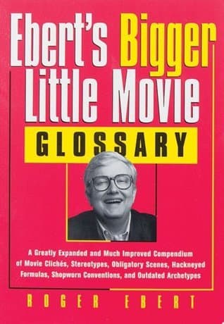 Ebert's Bigger Little Movie Glossary: A Greatly Expanded and Much Improved Compendium of Movie Clichés, Stereotypes, Obligatory Scenes, Hackneyed ... Shopworn Conventions, and Outdated Archetypes