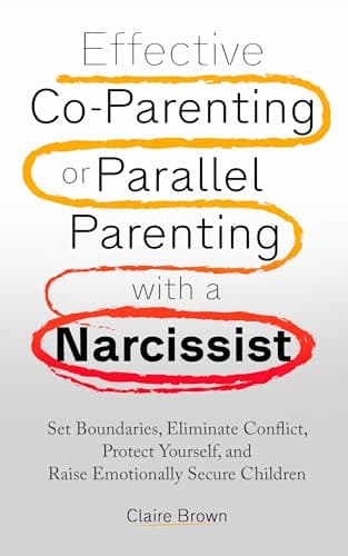 Effective Co-Parenting or Parallel Parenting with a Narcissist: Set Boundaries, Eliminate Conflict, Protect Yourself, and Raise Emotionally Secure Children