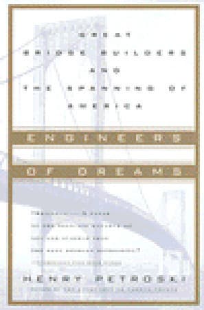 Engineers of Dreams: Great Bridge Builders and the Spanning of America