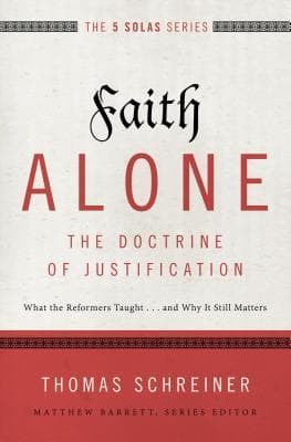 Faith Alone: The Doctrine of Justification - What the Reformers Taught...and Why It Still Matters