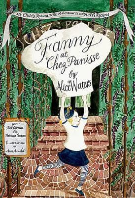 Fanny at Chez Panisse: A Child's Restaurant Adventures with 46 Recipes – A Delightful Beginner's Cookbook Teaching the Magic of Cooking by Alice Waters