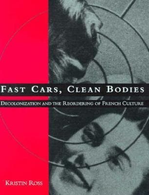 Fast Cars, Clean Bodies: Decolonization and the Reordering of French Culture