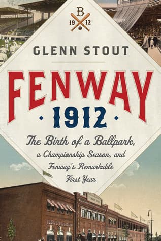 Fenway 1912: The Birth of a Ballpark, a Championship Season, and Fenway's Remarkable First Year