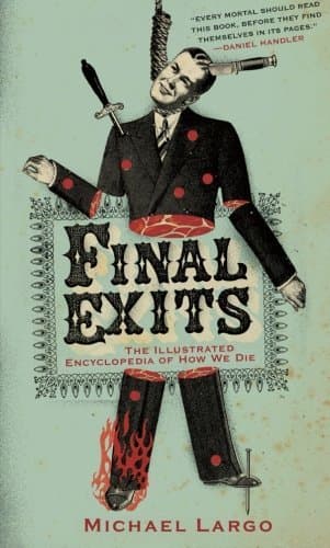 Final Exits: The Illustrated Encyclopedia of How We Die – 3,000 Bizarre and Common Causes Alphabetically Cataloged from Actual Accounts