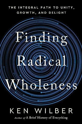 Finding Radical Wholeness: The Integral Path to Unity, Growth, and Delight