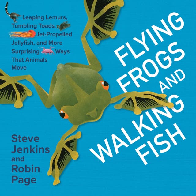 Flying Frogs and Walking Fish: Leaping Lemurs, Tumbling Toads, Jet-Propelled Jellyfish, and More Surprising Ways That Animals Move – A Fascinating Biology Picture Book for Children