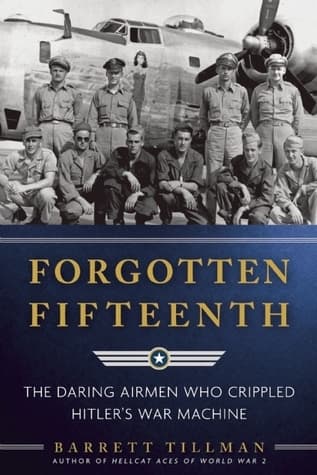 Forgotten Fifteenth: The Daring Airmen Who Crippled Hitler's War Machine