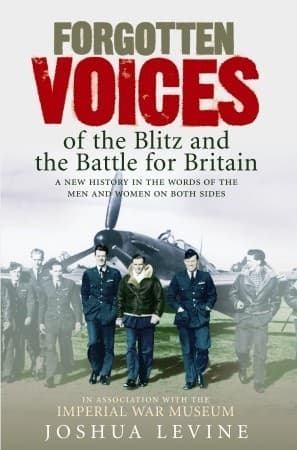 Forgotten Voices of the Blitz and the Battle for Britain: A New History in the Words of the Men and Women on Both Sides