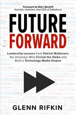 Future Forward: Leadership Lessons from Patrick McGovern, the Visionary Who Circled the Globe and Built a Technology Media Empire