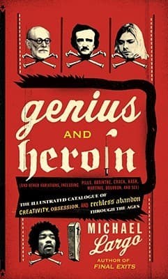 Genius and Heroin: The Illustrated Catalogue of Creativity, Obsession, and Reckless Abandon Through the Ages