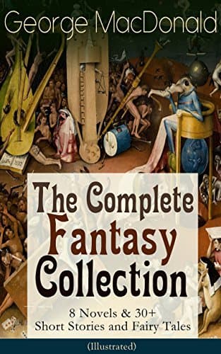 George MacDonald: The Complete Fantasy Collection - 8 Novels & 30+ Short Stories and Fairy Tales (Illustrated): Scottish Christian fantasy: 8 novels & 30+ tales