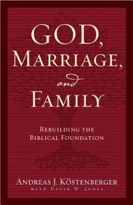 God, Marriage, and Family: Rebuilding the Biblical Foundation