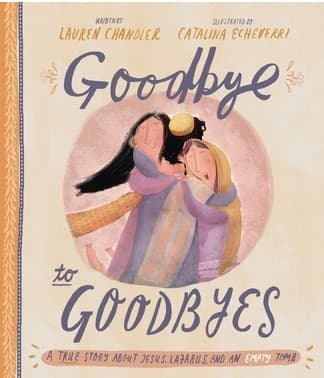Goodbye to Goodbyes: A True Story About Jesus, Lazarus, and an Empty Tomb