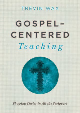 Gospel-Centered Teaching: Showing Christ in All the Scripture