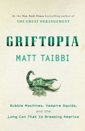 Griftopia: Bubble Machines, Vampire Squids, and the Long Con That Is Breaking America